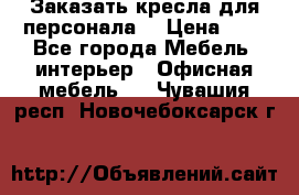 Заказать кресла для персонала  › Цена ­ 1 - Все города Мебель, интерьер » Офисная мебель   . Чувашия респ.,Новочебоксарск г.